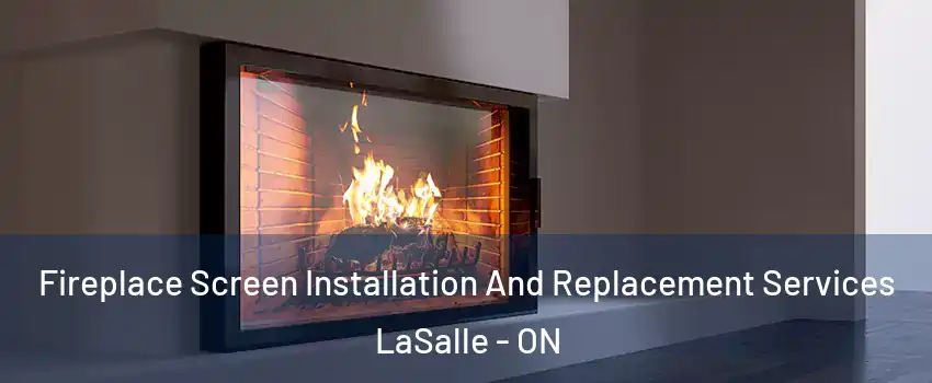 Fireplace Screen Installation And Replacement Services LaSalle - ON