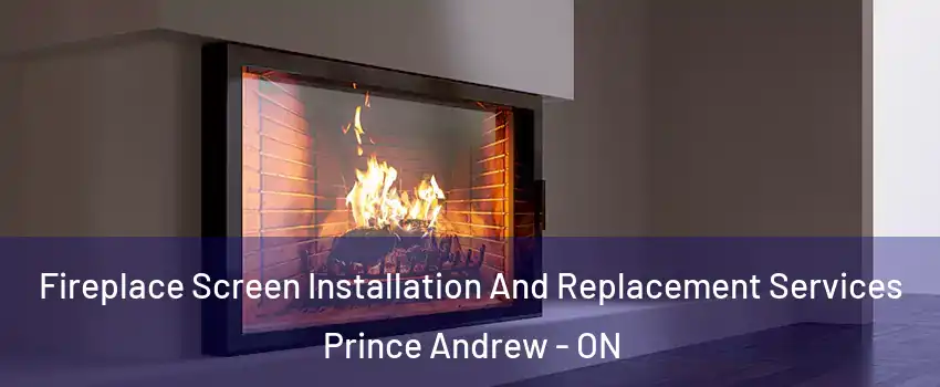 Fireplace Screen Installation And Replacement Services Prince Andrew - ON