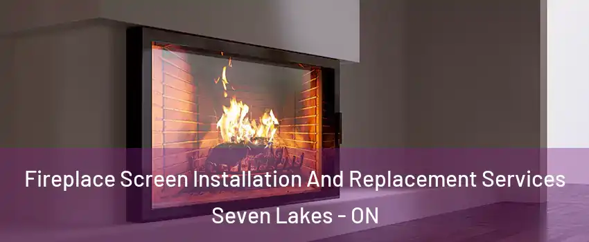 Fireplace Screen Installation And Replacement Services Seven Lakes - ON