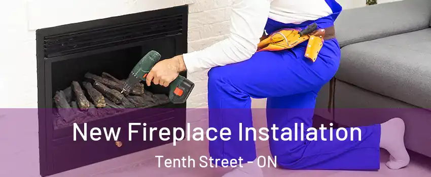 New Fireplace Installation Tenth Street - ON