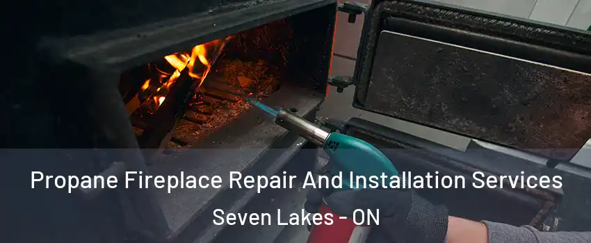 Propane Fireplace Repair And Installation Services Seven Lakes - ON